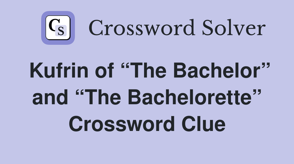 Kufrin of “The Bachelor” and “The Bachelorette” Crossword Clue