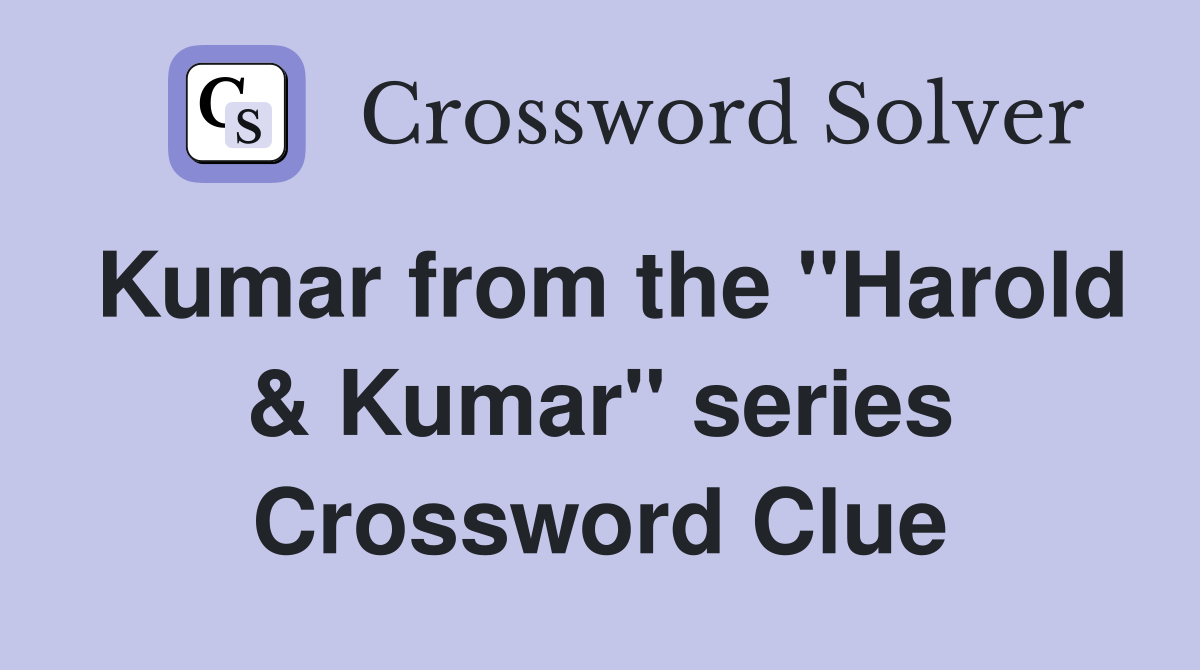 Kumar from the "Harold & Kumar" series Crossword Clue