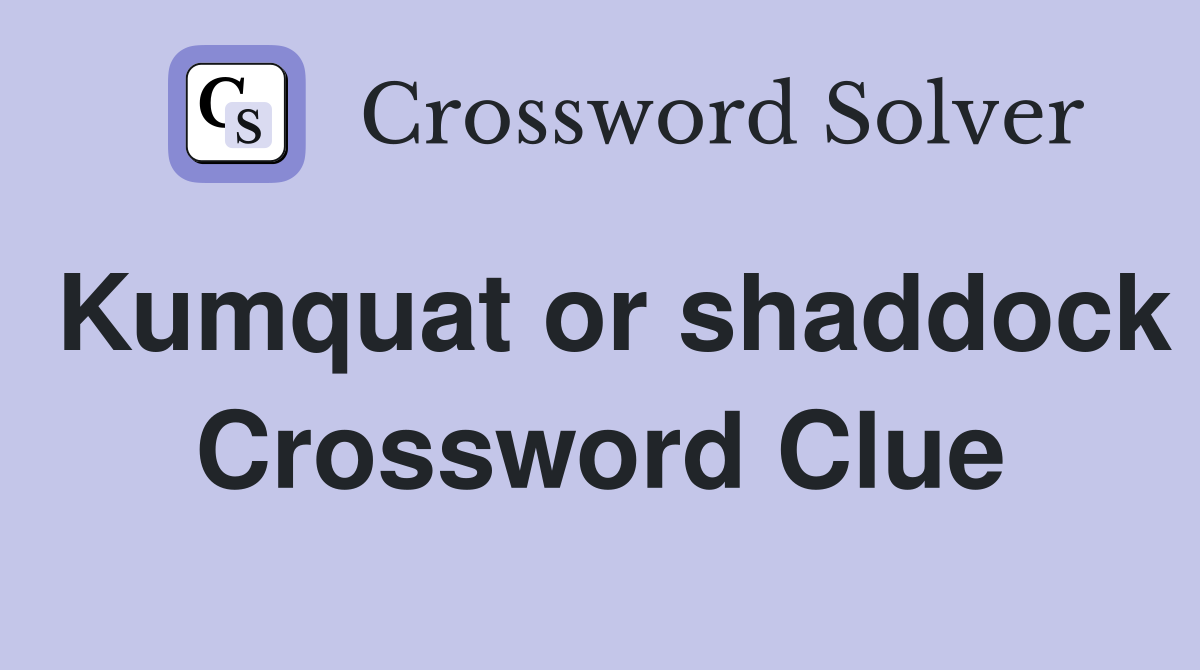 Kumquat or shaddock Crossword Clue