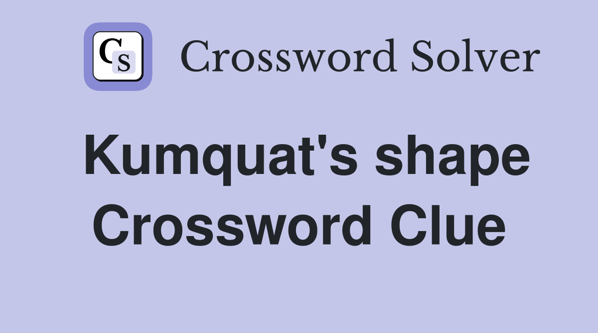 Kumquat's shape Crossword Clue