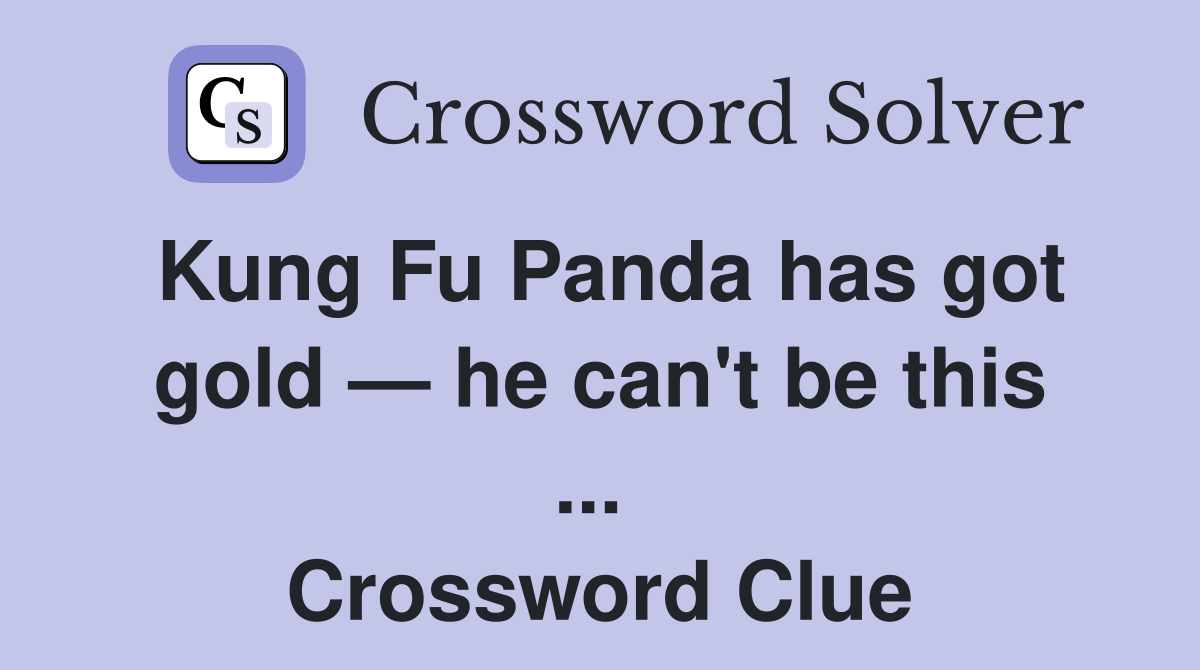 Kung Fu Panda has got gold — he can't be this ...  Crossword Clue