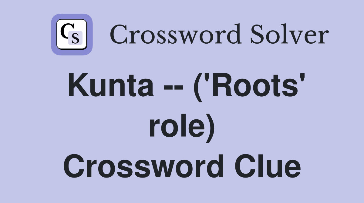Kunta -- ('Roots' role) Crossword Clue