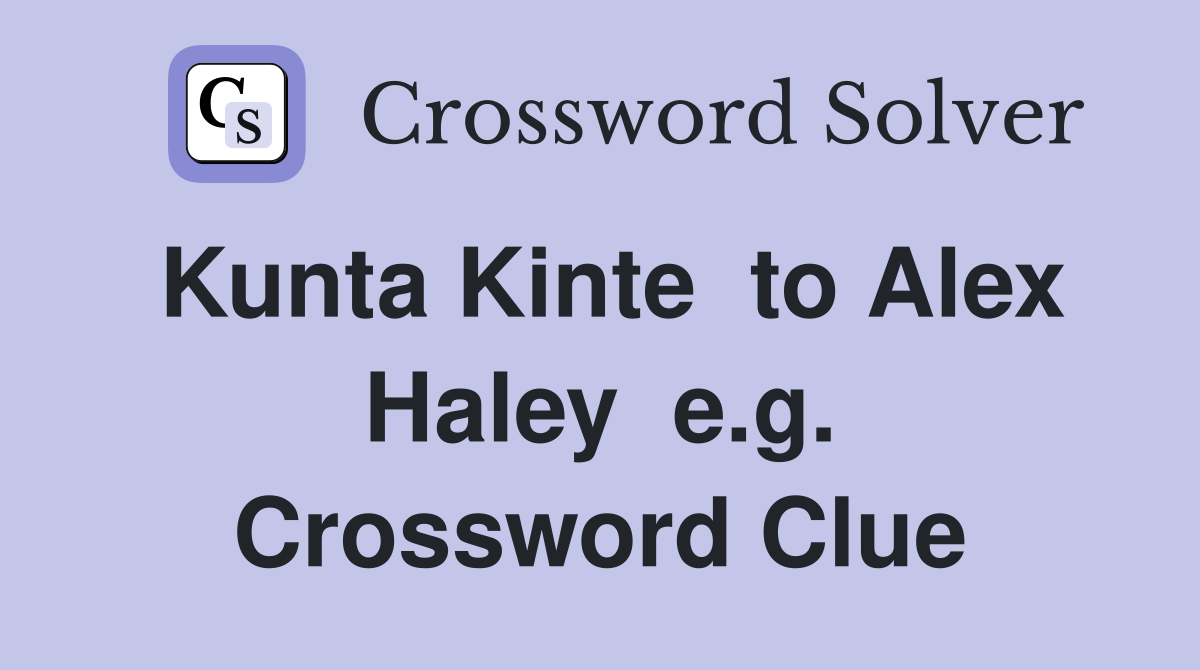 Kunta Kinte  to Alex Haley  e.g. Crossword Clue
