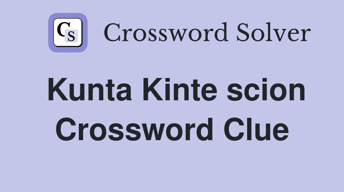 Kunta Kinte scion Crossword Clue