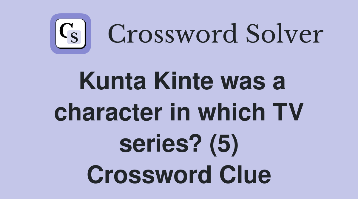 Kunta Kinte was a character in which TV series? (5) Crossword Clue