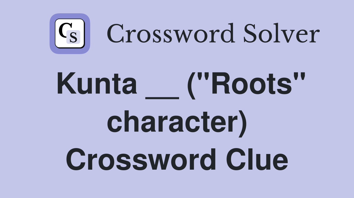 Kunta __ ("Roots" character) Crossword Clue
