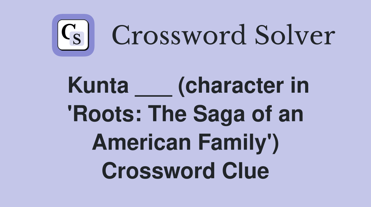 Kunta ___ (character in 'Roots: The Saga of an American Family') Crossword Clue