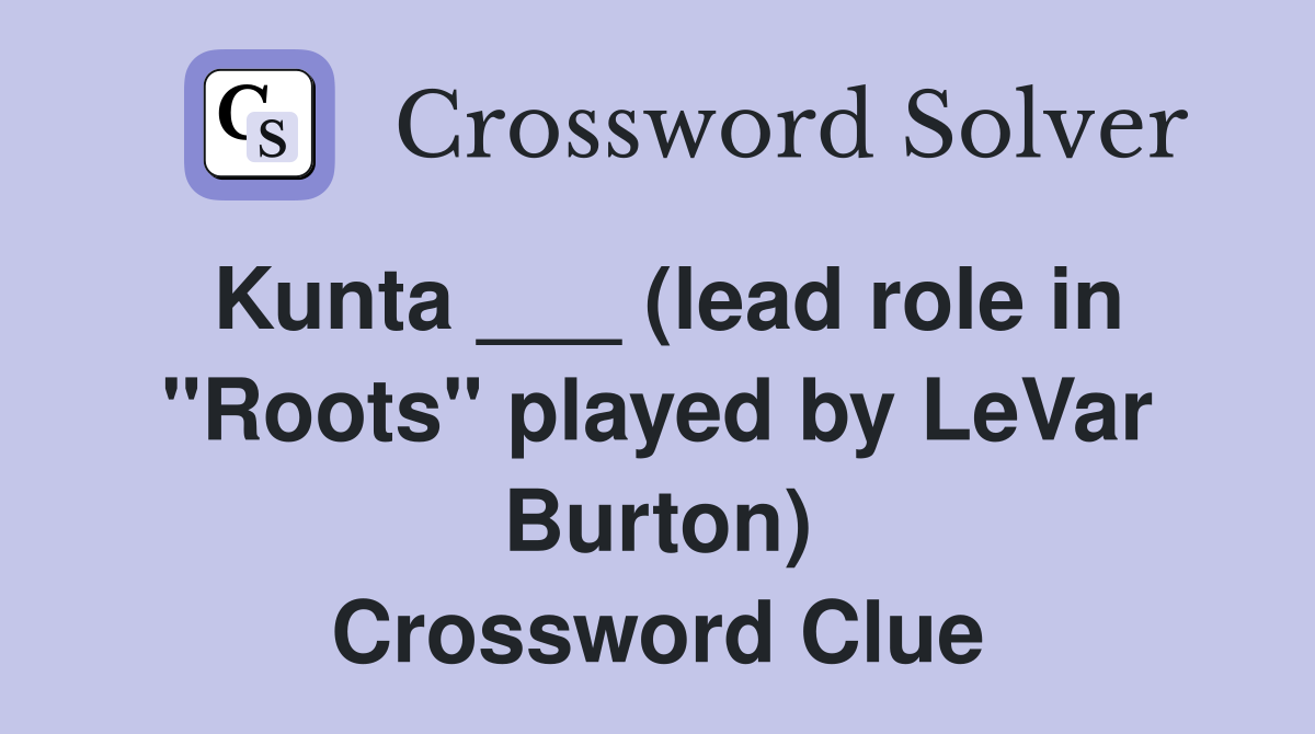 Kunta ___ (lead role in "Roots" played by LeVar Burton) Crossword Clue