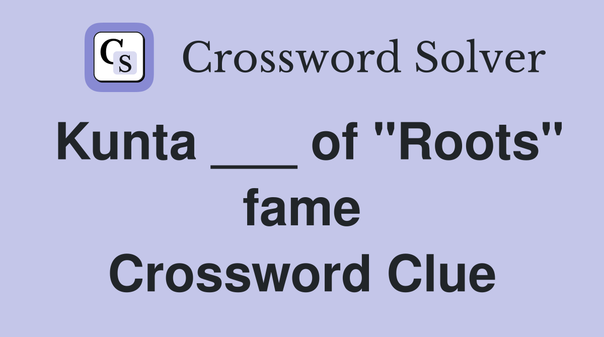 Kunta ___ of "Roots" fame Crossword Clue