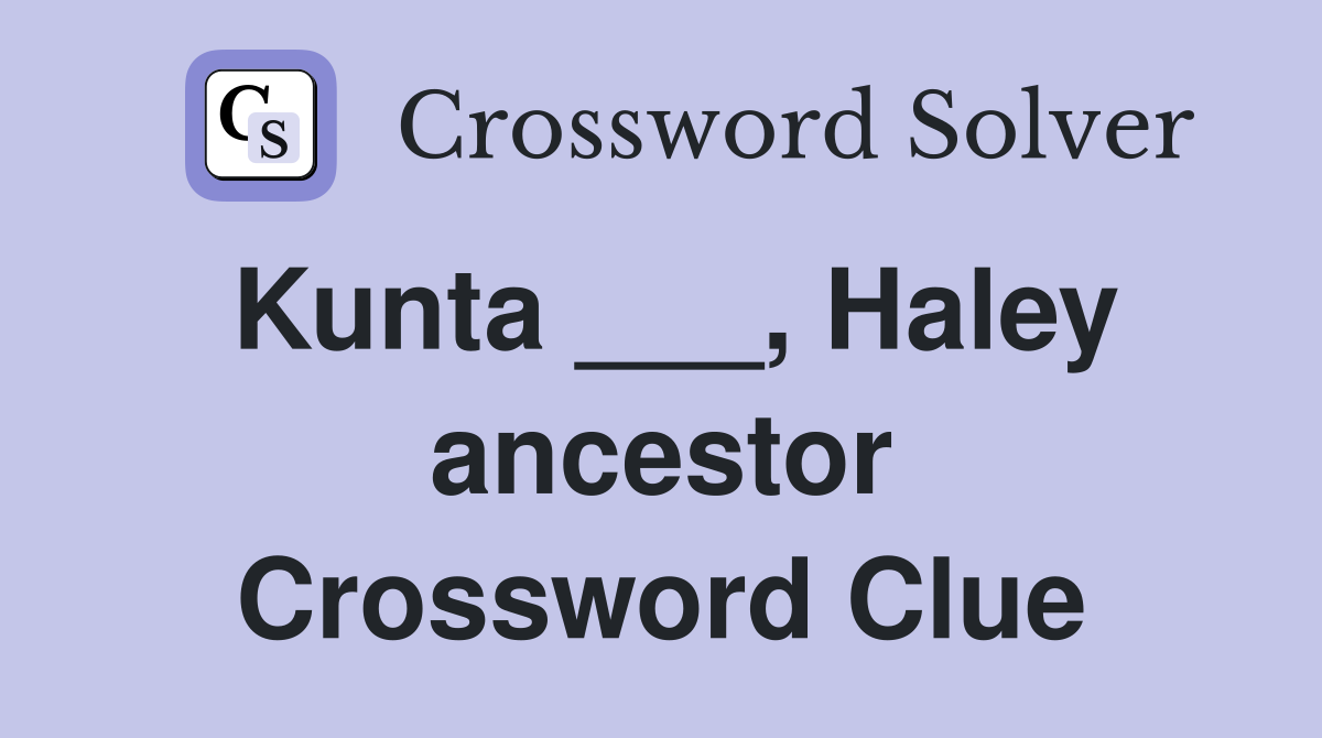 Kunta ___, Haley ancestor Crossword Clue