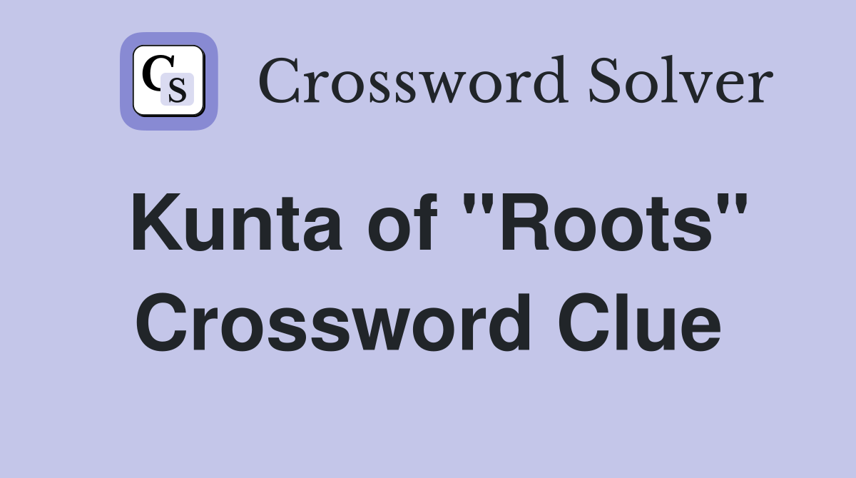 Kunta of "Roots" Crossword Clue