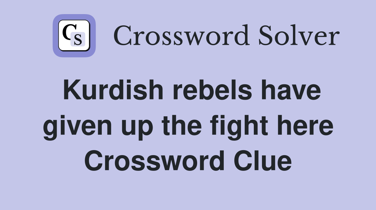 Kurdish rebels have given up the fight here Crossword Clue