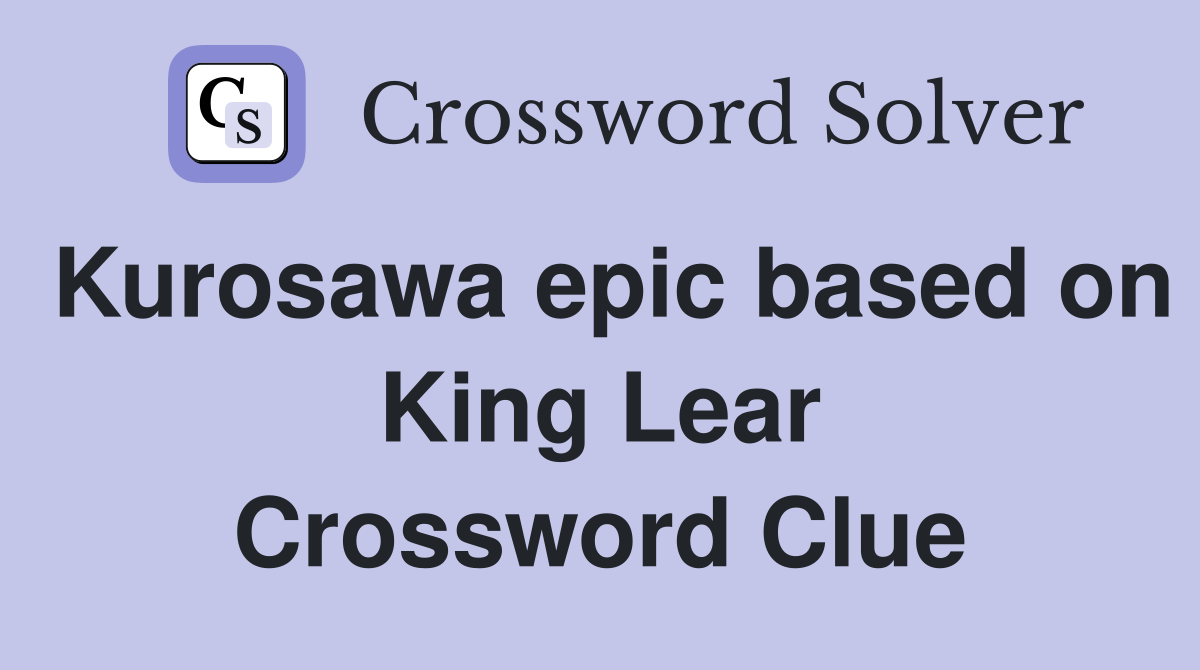 Kurosawa epic based on King Lear Crossword Clue