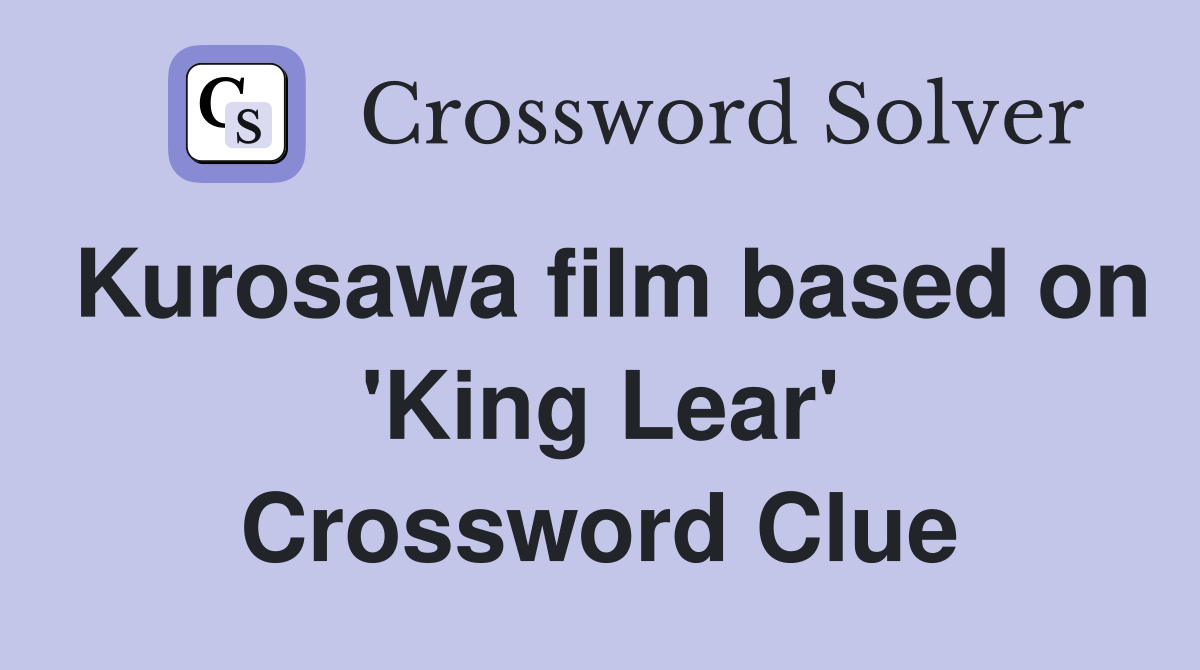 Kurosawa film based on 'King Lear' Crossword Clue