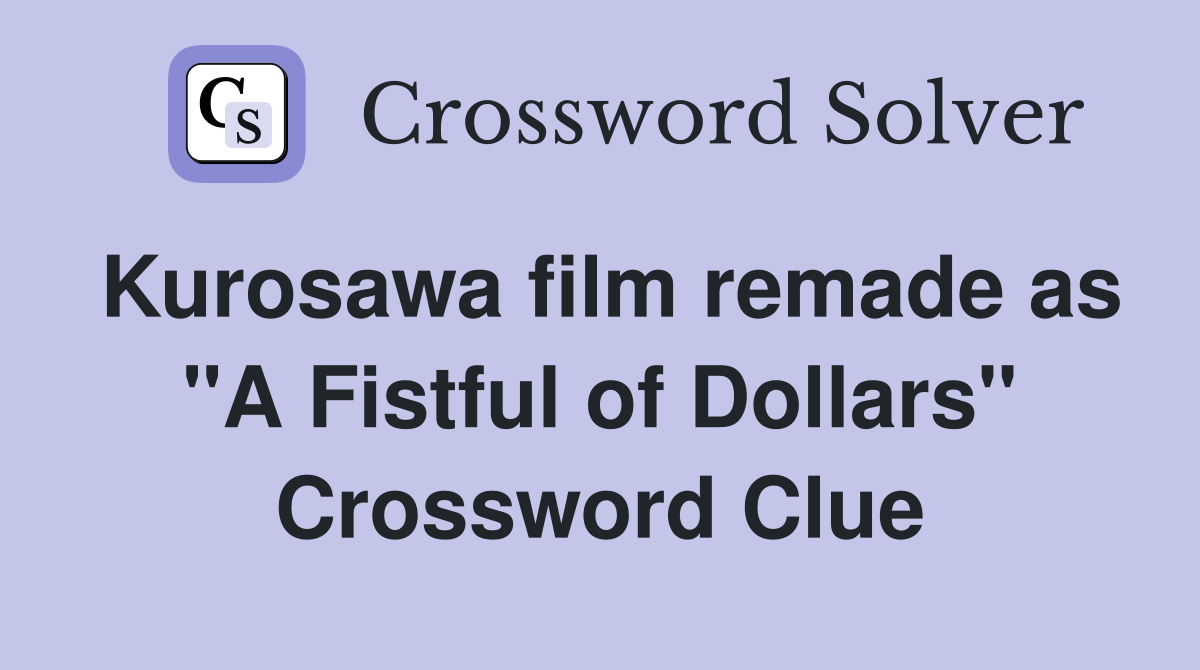 Kurosawa film remade as "A Fistful of Dollars" Crossword Clue