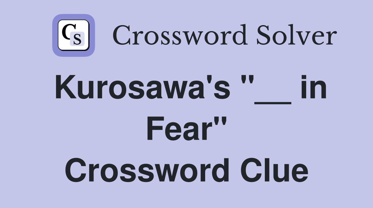 Kurosawa's "__ in Fear" Crossword Clue