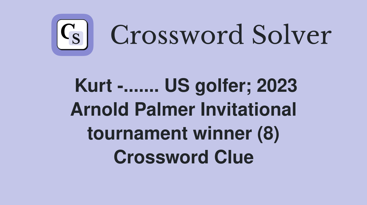 Kurt -....... US golfer; 2023 Arnold Palmer Invitational tournament winner (8) Crossword Clue
