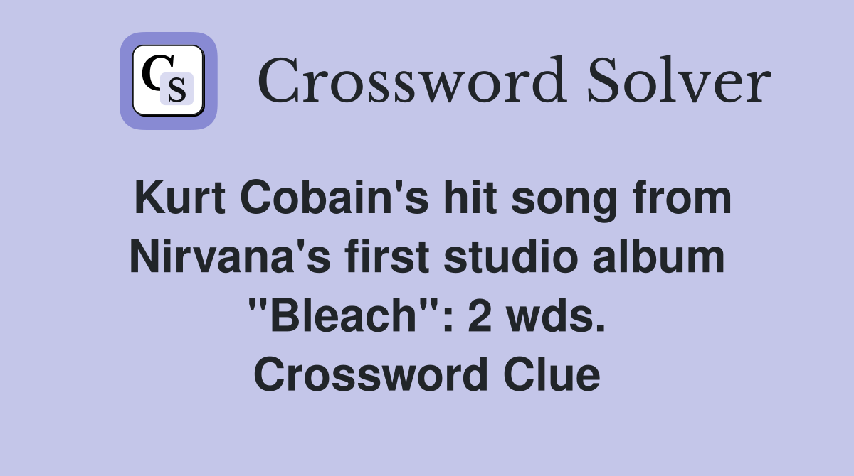 Kurt Cobain's hit song from Nirvana's first studio album "Bleach": 2 wds. Crossword Clue