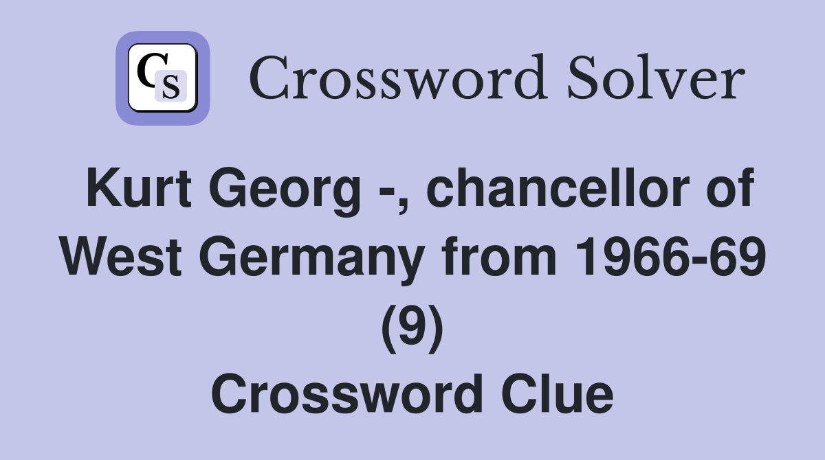 Kurt Georg -, chancellor of West Germany from 1966-69 (9) Crossword Clue