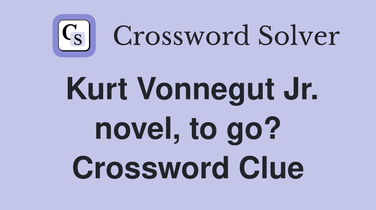 Kurt Vonnegut Jr. novel, to go? Crossword Clue