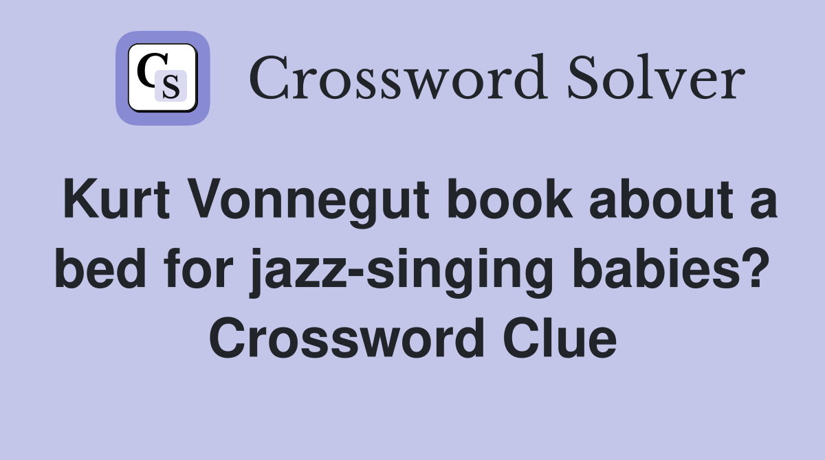 Kurt Vonnegut book about a bed for jazz-singing babies? Crossword Clue