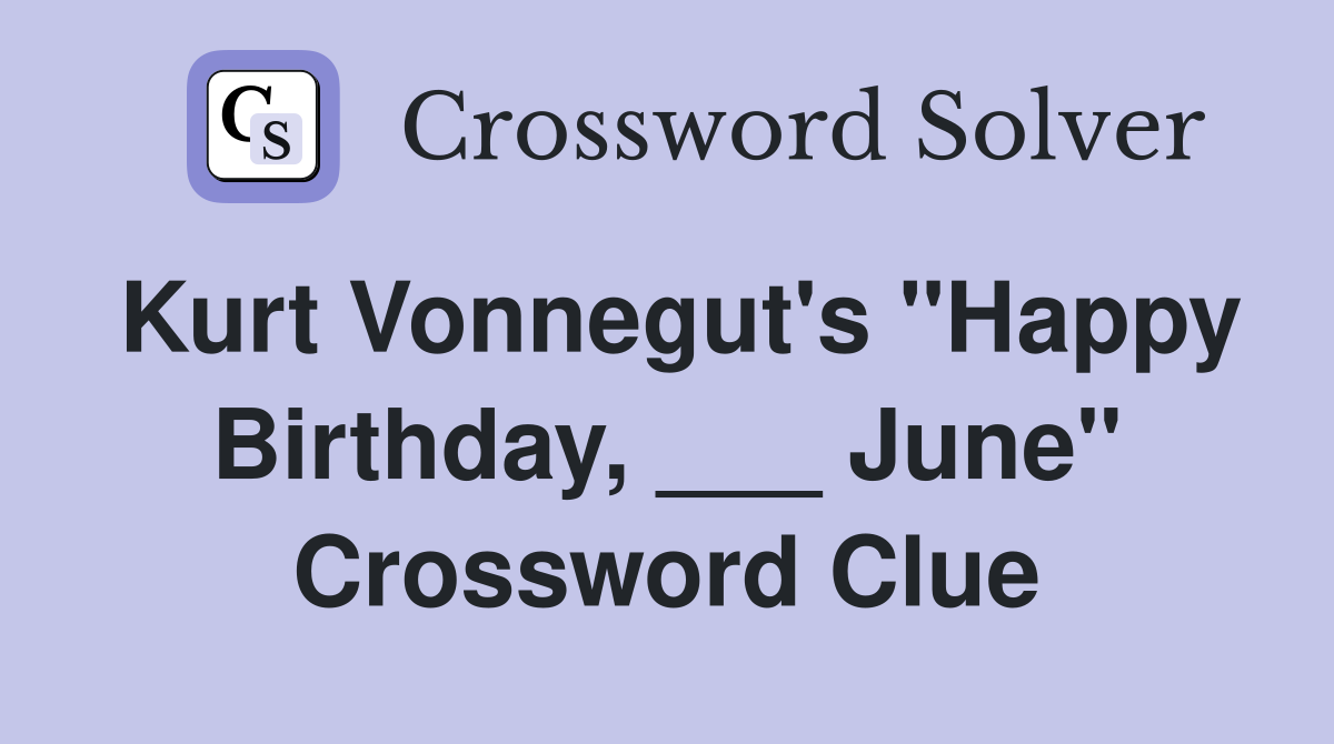 Kurt Vonnegut's "Happy Birthday, ___ June" Crossword Clue