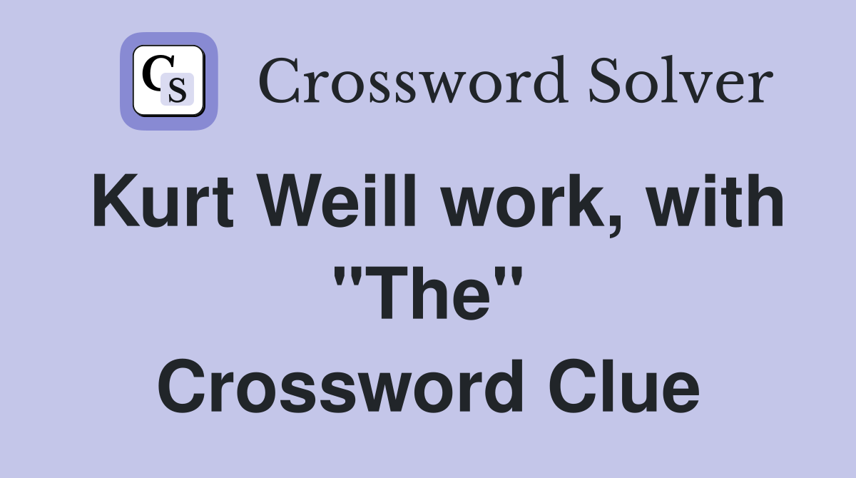 Kurt Weill work, with "The" Crossword Clue