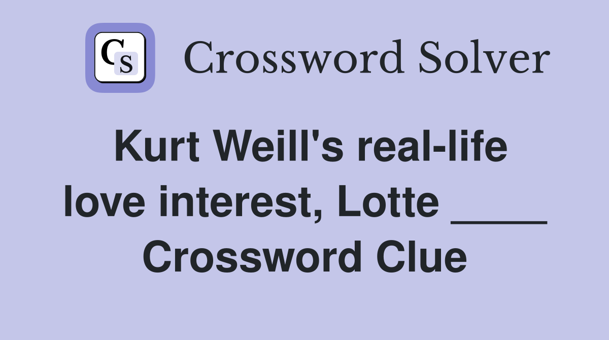 Kurt Weill's real-life love interest, Lotte ____ Crossword Clue