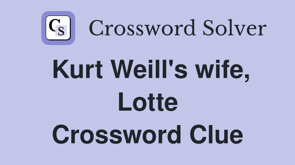 Kurt Weill's wife, Lotte Crossword Clue