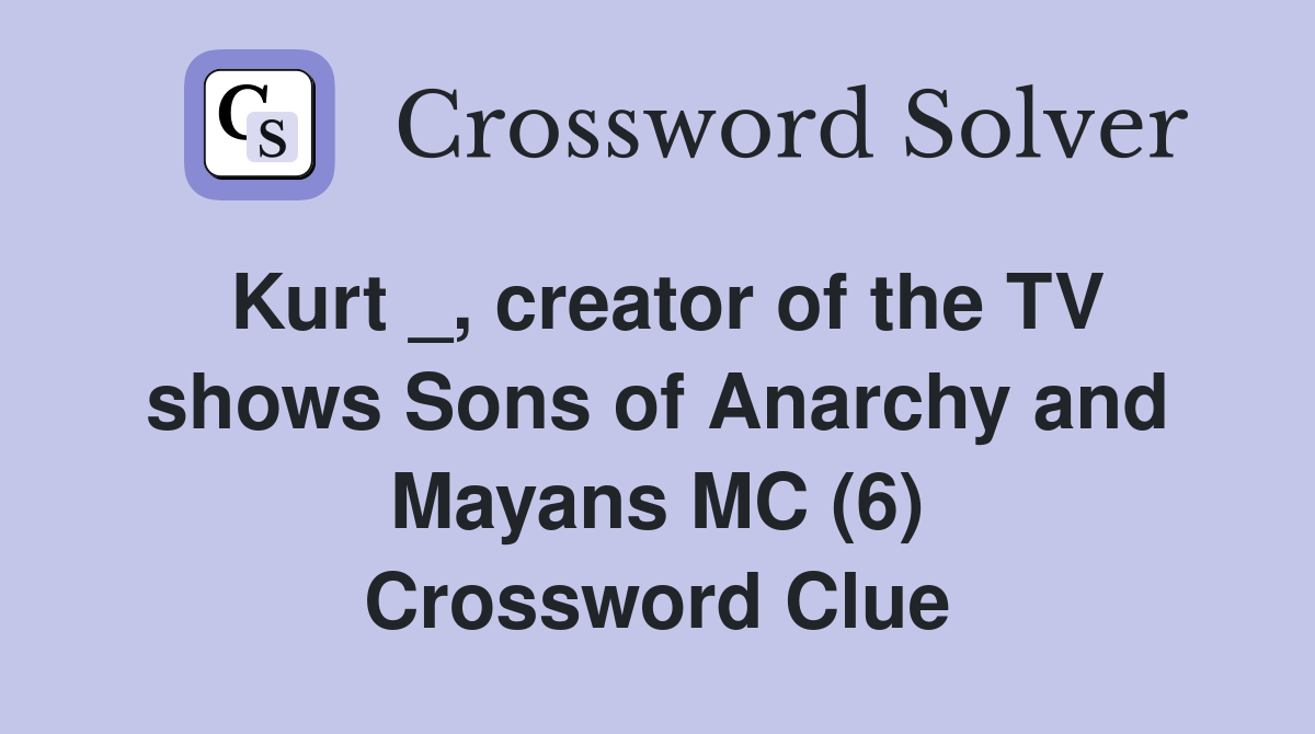 Kurt _, creator of the TV shows Sons of Anarchy and Mayans MC (6) Crossword Clue