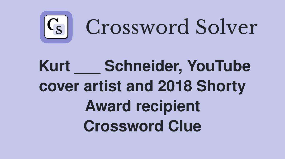 Kurt ___ Schneider, YouTube cover artist and 2018 Shorty Award recipient Crossword Clue