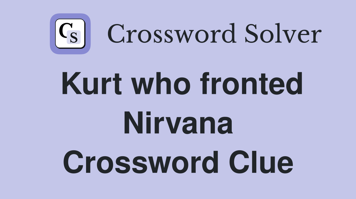 Kurt who fronted Nirvana Crossword Clue