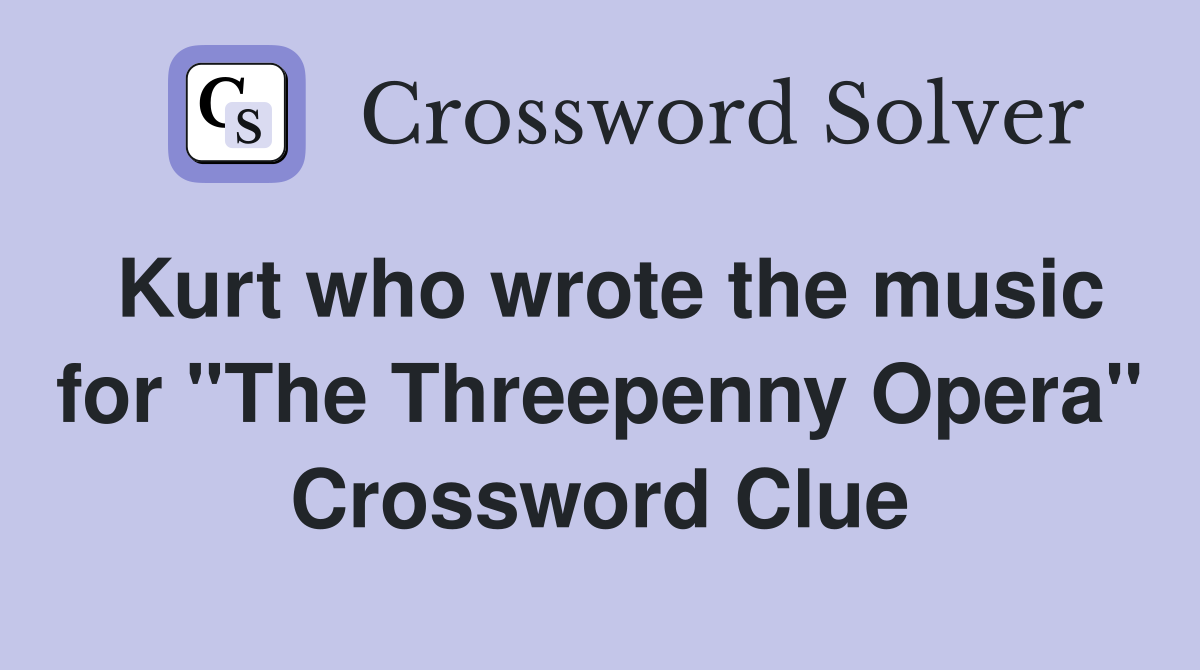 Kurt who wrote the music for "The Threepenny Opera" Crossword Clue