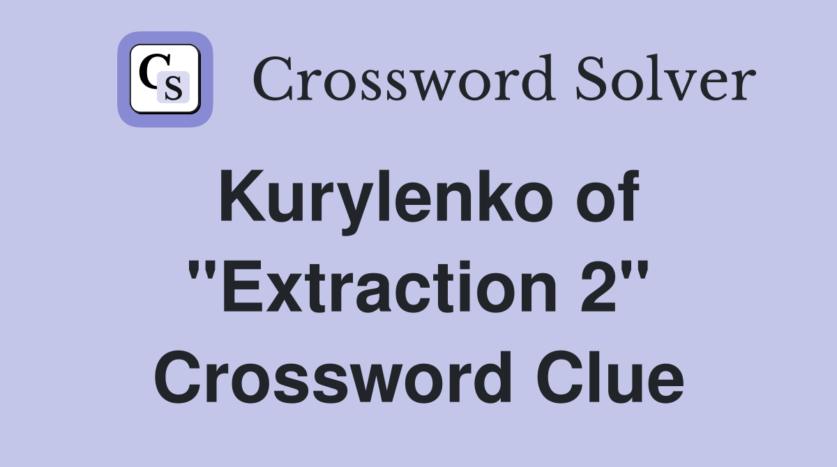 Kurylenko of "Extraction 2" Crossword Clue