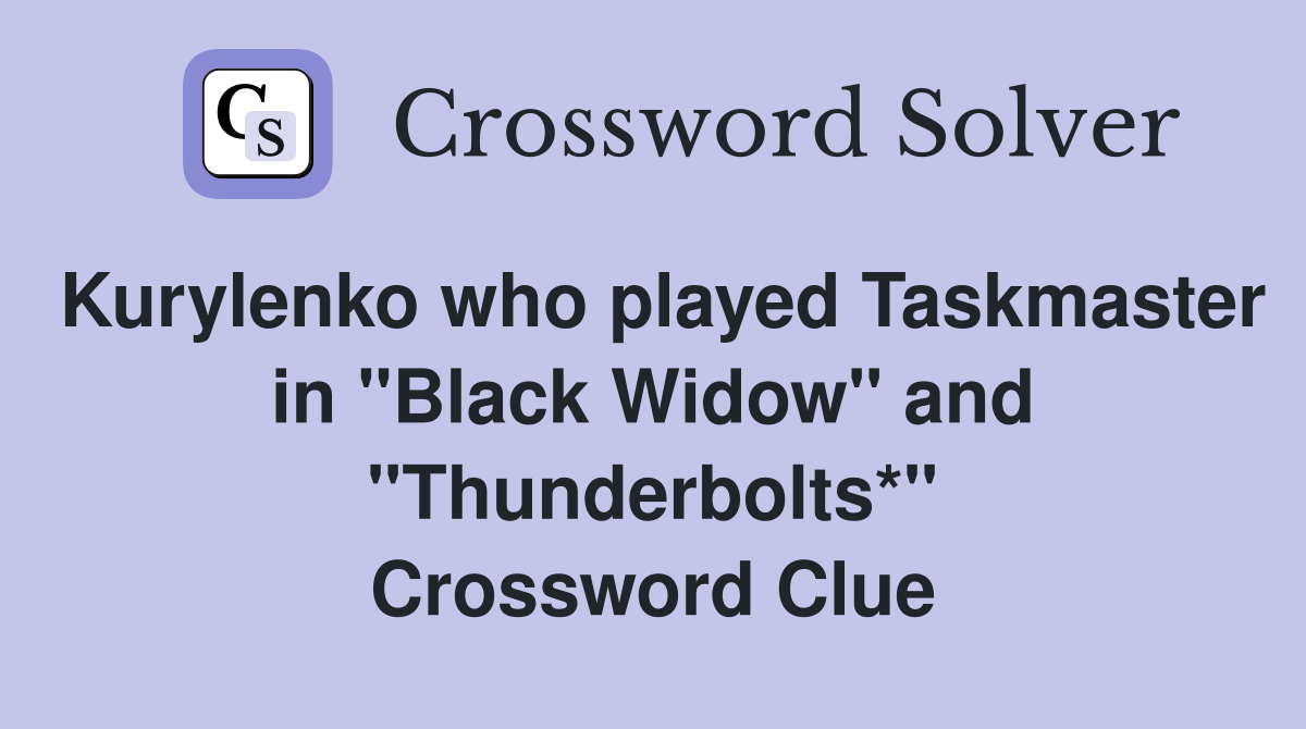 Kurylenko who played Taskmaster in "Black Widow" and "Thunderbolts*" Crossword Clue