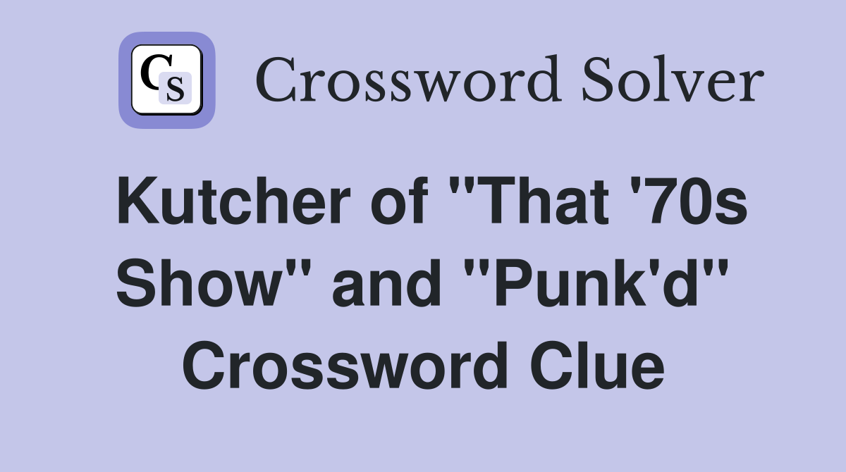 Kutcher of "That '70s Show" and "Punk'd" Crossword Clue