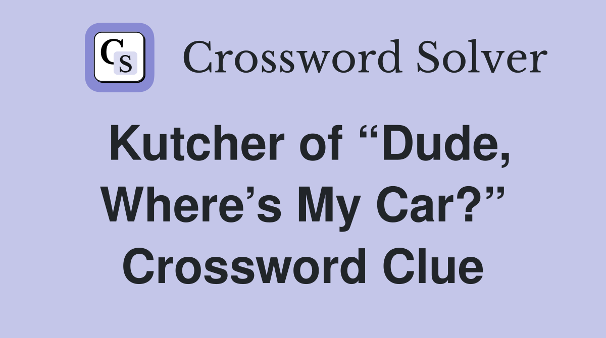 Kutcher of “Dude, Where’s My Car?” Crossword Clue