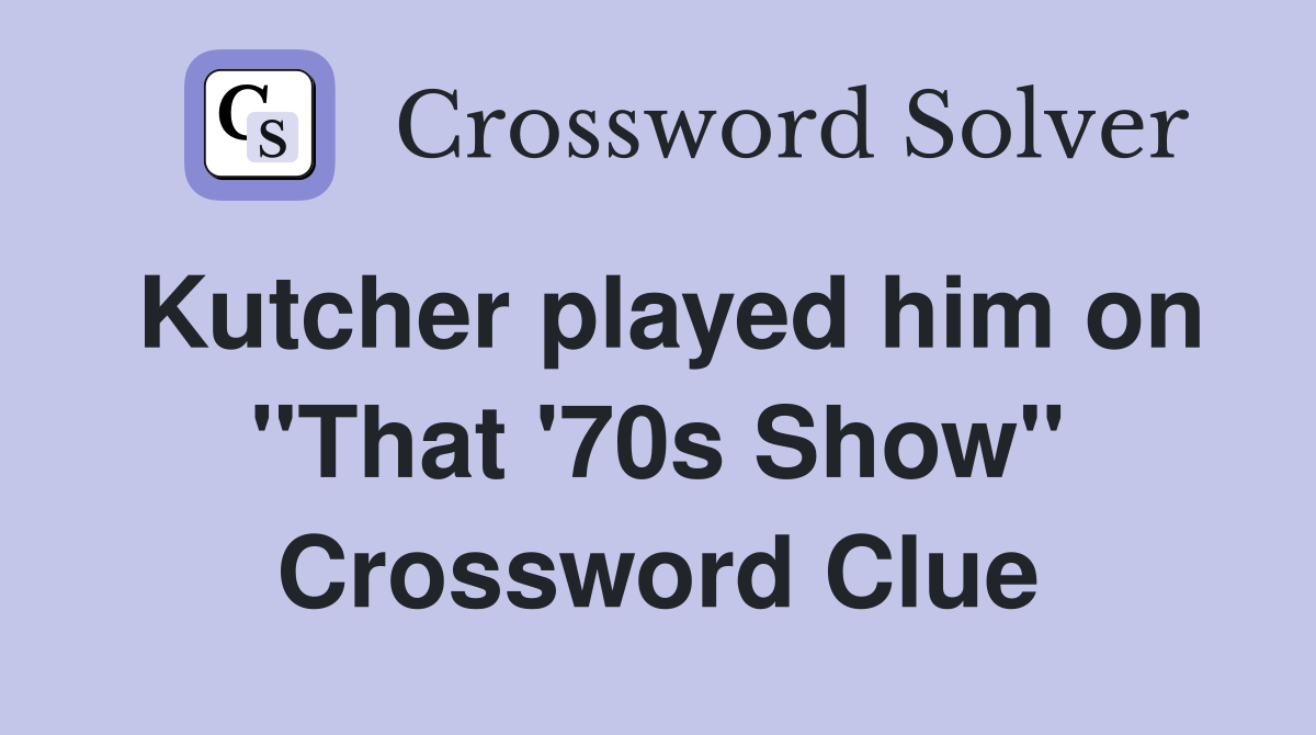 Kutcher played him on "That '70s Show" Crossword Clue
