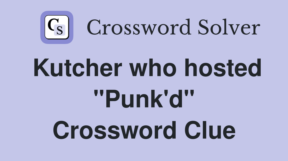 Kutcher who hosted "Punk'd" Crossword Clue
