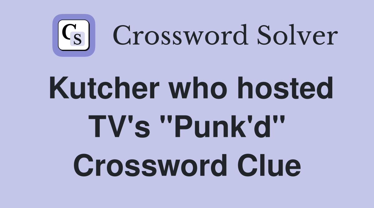 Kutcher who hosted TV's "Punk'd" Crossword Clue