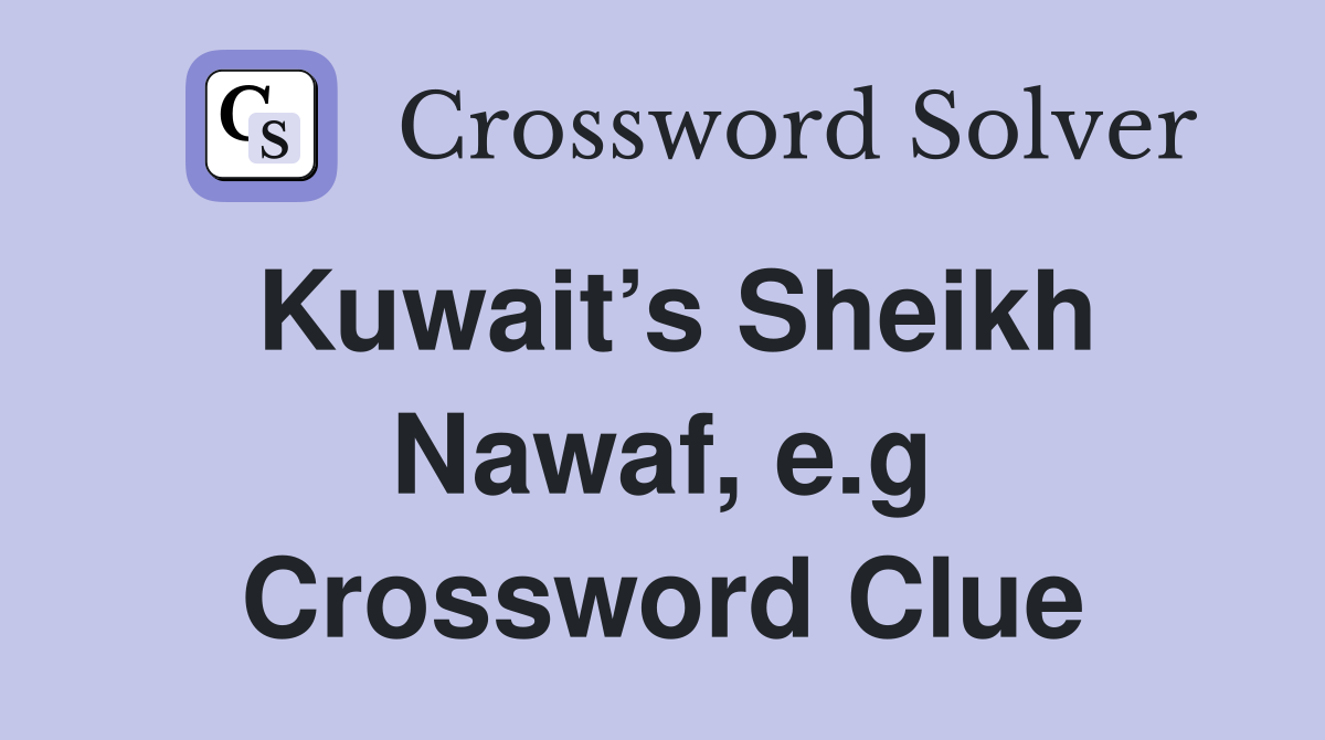 Kuwait’s Sheikh Nawaf, e.g Crossword Clue