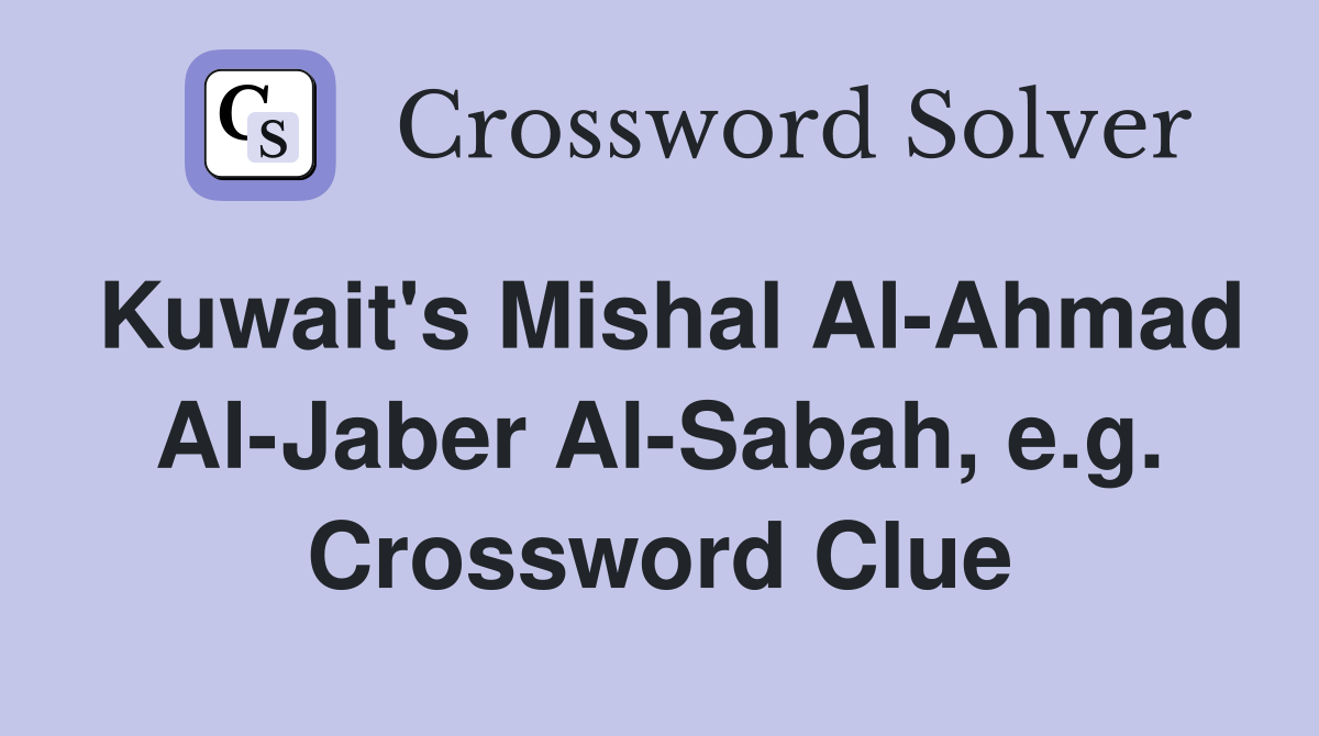 Kuwait's Mishal Al-Ahmad Al-Jaber Al-Sabah, e.g. Crossword Clue