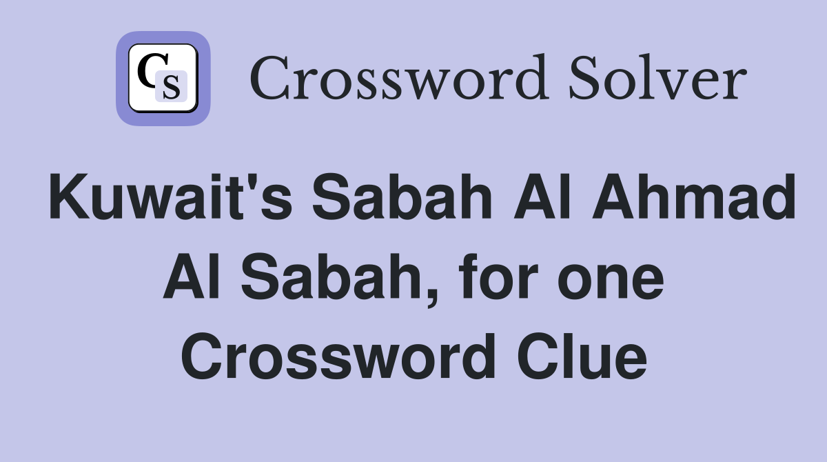 Kuwait's Sabah Al Ahmad Al Sabah, for one Crossword Clue