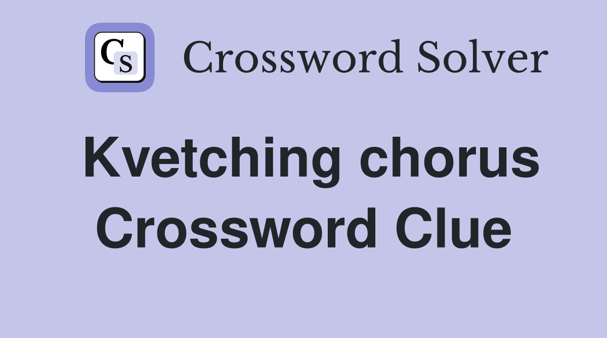 Kvetching chorus Crossword Clue