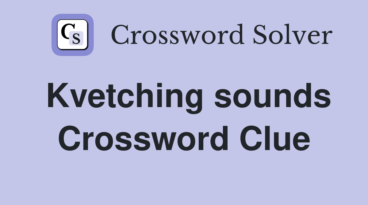 Kvetching sounds Crossword Clue