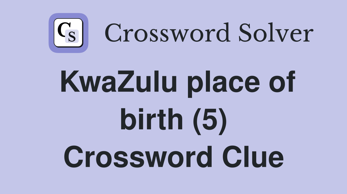 KwaZulu place of birth (5) Crossword Clue