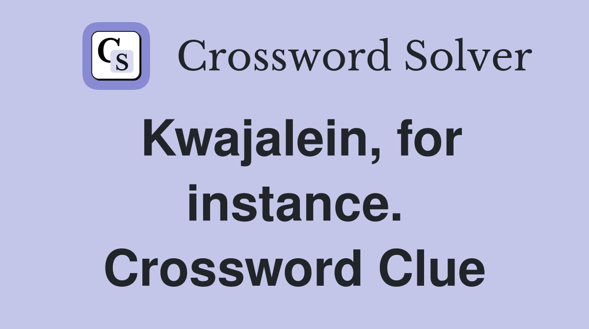 Kwajalein, for instance. Crossword Clue