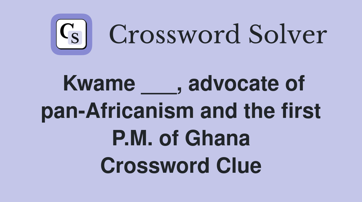 Kwame ___, advocate of pan-Africanism and the first P.M. of Ghana Crossword Clue