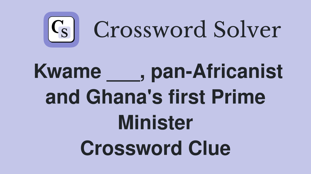 Kwame ___, pan-Africanist and Ghana's first Prime Minister Crossword Clue