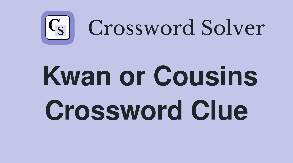 Kwan or Cousins Crossword Clue